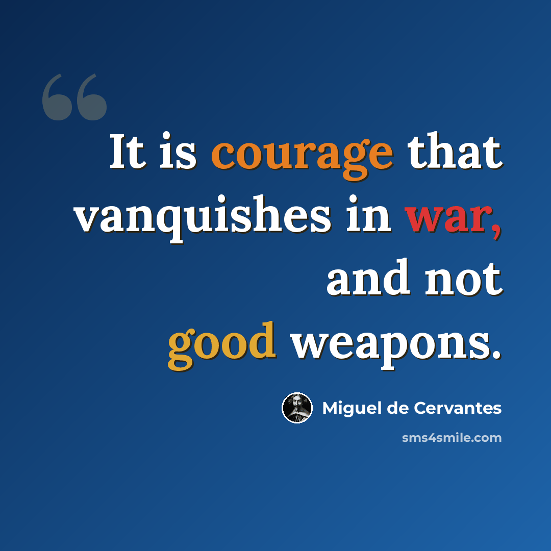 “It is courage that vanquishes in war, and not good weapons.” quote by Miguel de Cervantes