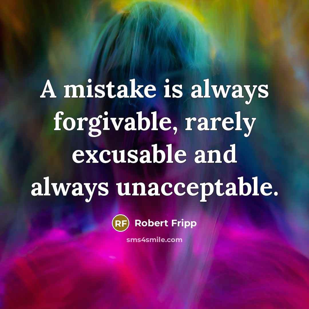 “A mistake is always forgivable, rarely excusable and always unacceptable.” quote by Robert Fripp