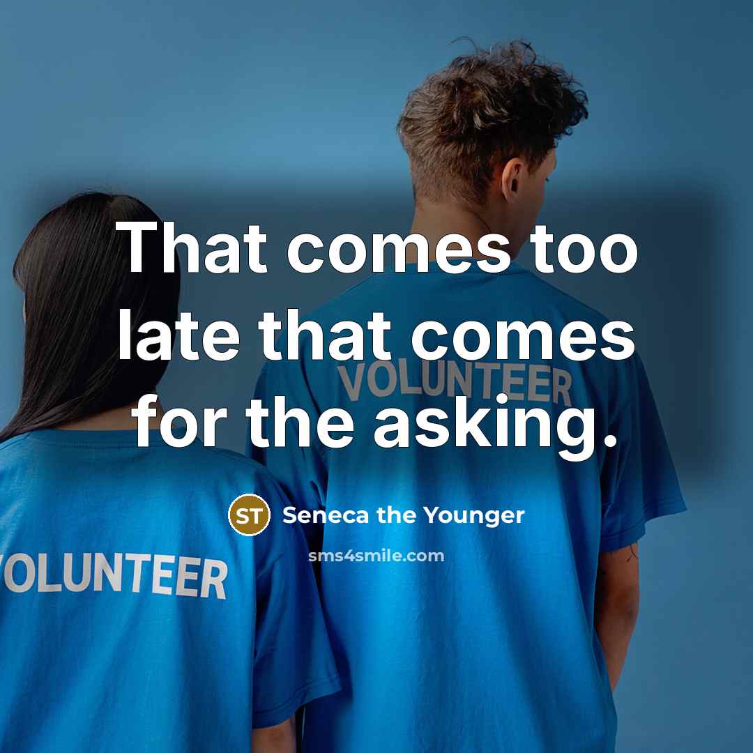 “That comes too late that comes for the asking.” quote by Seneca the Younger