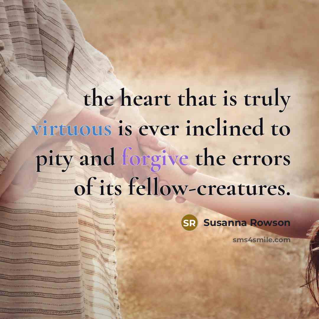 “the heart that is truly virtuous is ever inclined to pity and forgive the errors of its fellow-creatures.” quote by Susanna Rowson