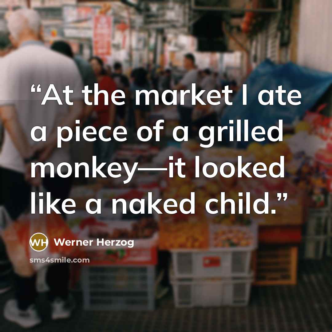 “At the market I ate a piece of a grilled monkey—it looked like a naked child.” quote by Werner Herzog