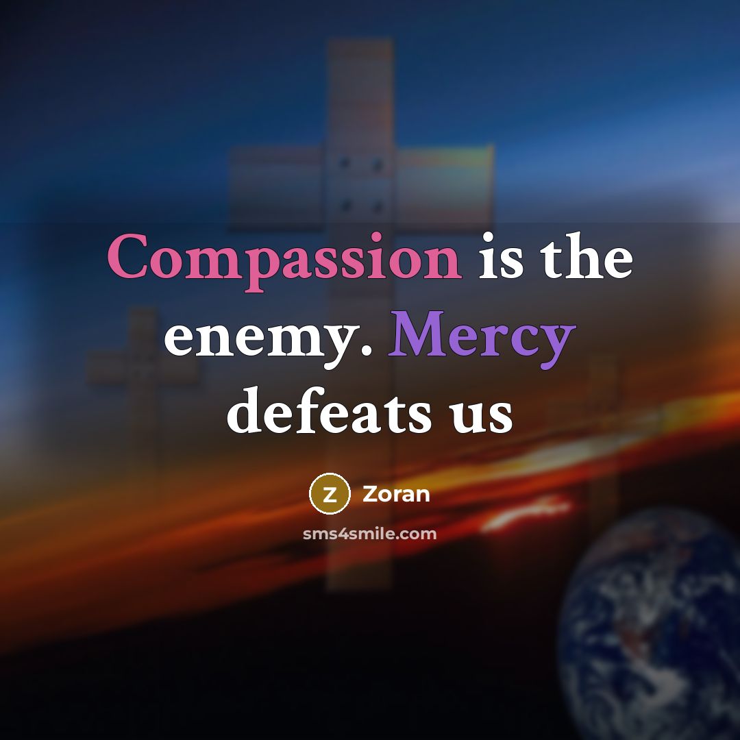 “Compassion is the enemy. Mercy defeats us” quote by Zoran