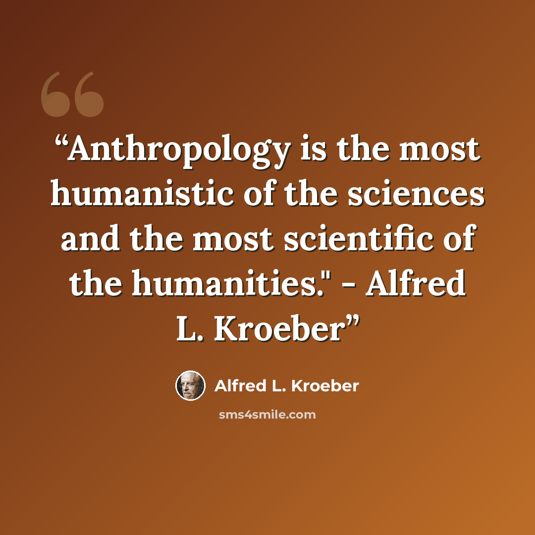 “Anthropology is the most humanistic of the sciences and the most scientific of the humanities." - Alfred L. Kroeber” quote by Alfred L. Kroeber