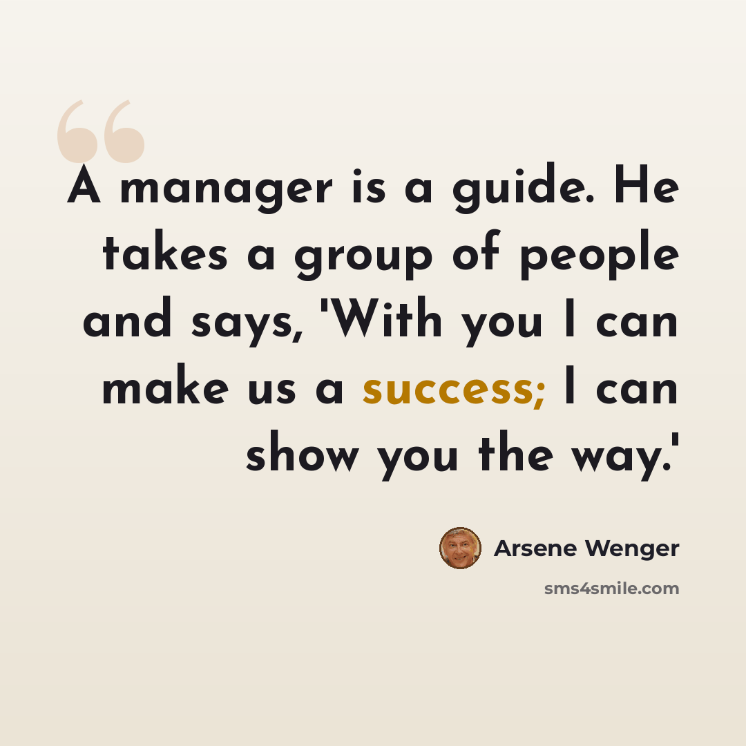 “A manager is a guide. He takes a group of people and says, 'With you I can make us a success; I can show you the way.'” quote by Arsene Wenger