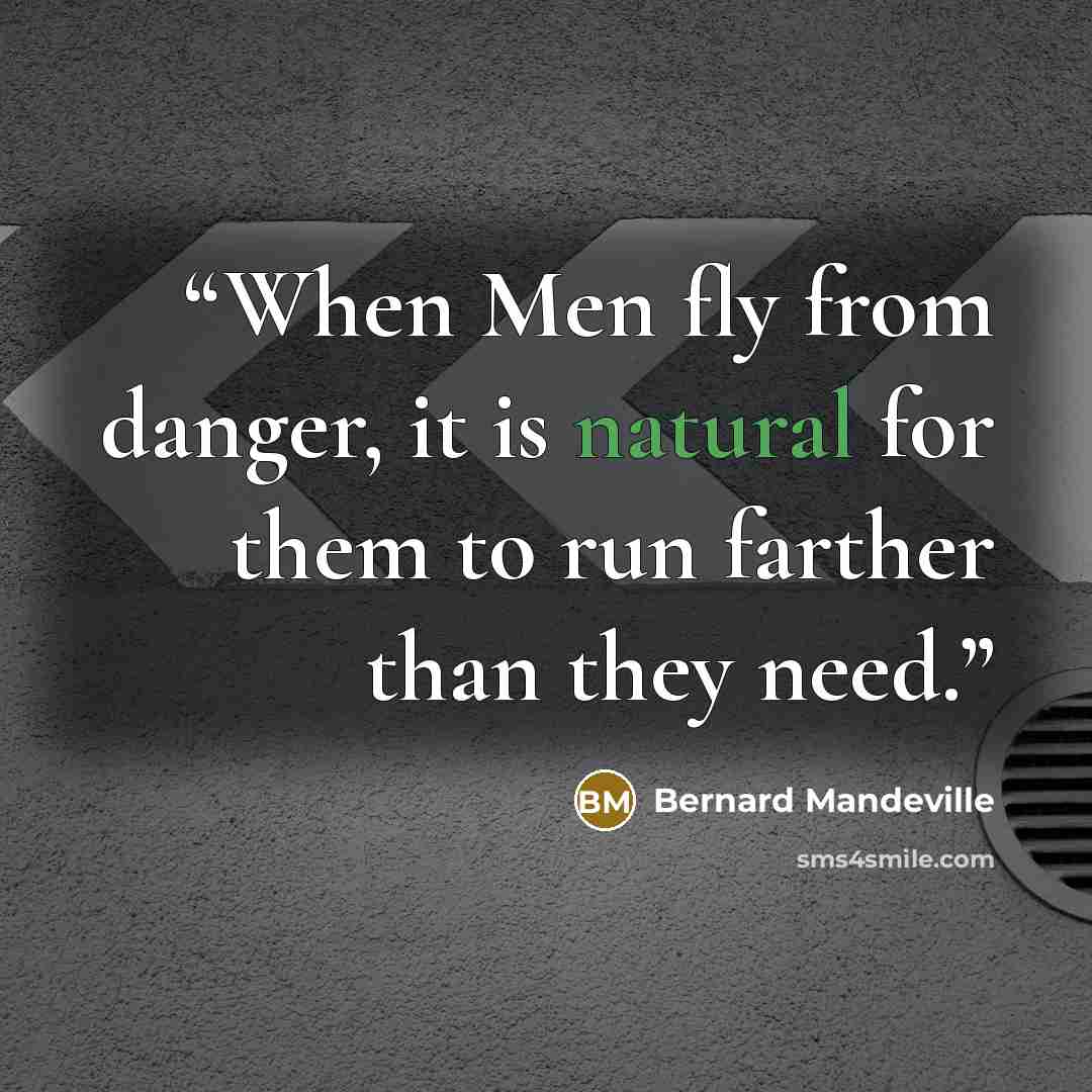 “When Men fly from danger, it is natural for them to run farther than they need.” quote by Bernard Mandeville