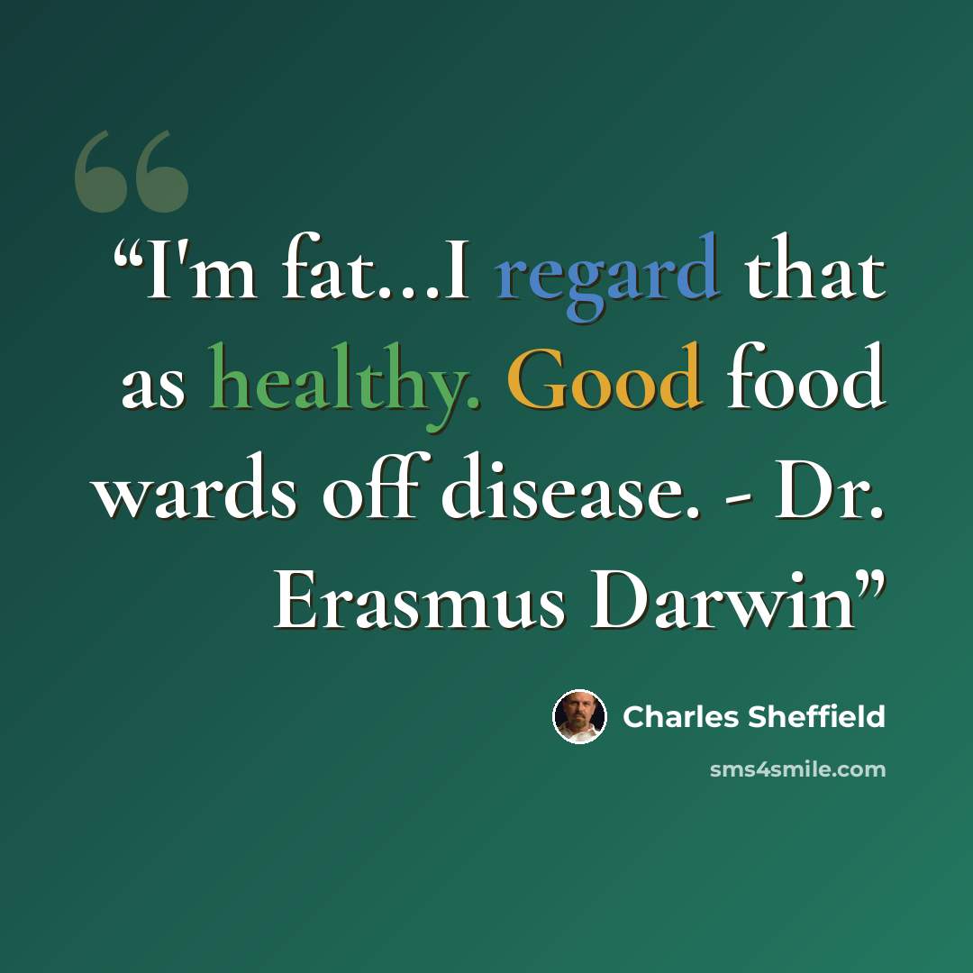 “I'm fat...I regard that as healthy. Good food wards off disease. - Dr. Erasmus Darwin” quote by Charles Sheffield