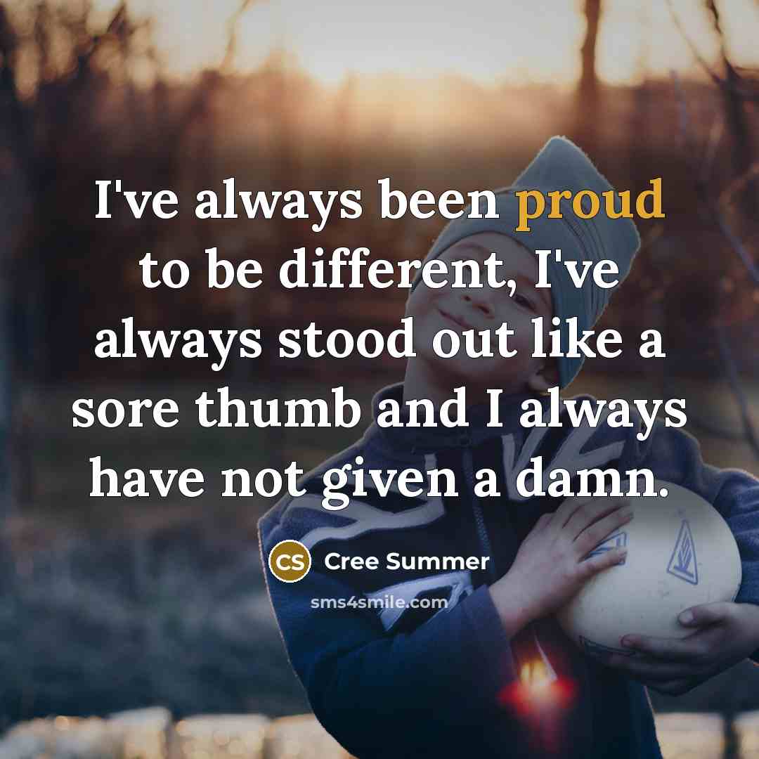 “I've always been proud to be different, I've always stood out like a sore thumb and I always have not given a damn.” quote by Cree Summer