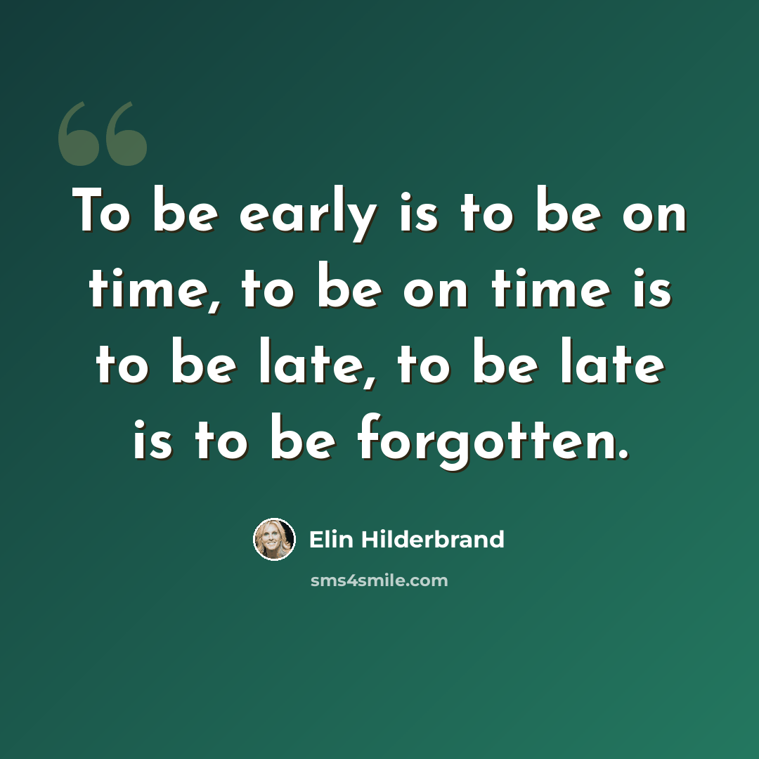 “To be early is to be on time, to be on time is to be late, to be late is to be forgotten.” quote by Elin Hilderbrand