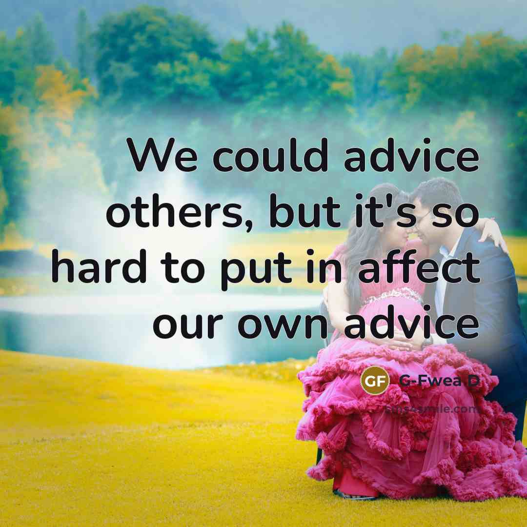 “We could advice others, but it's so hard to put in affect our own advice” quote by G-Fwea D