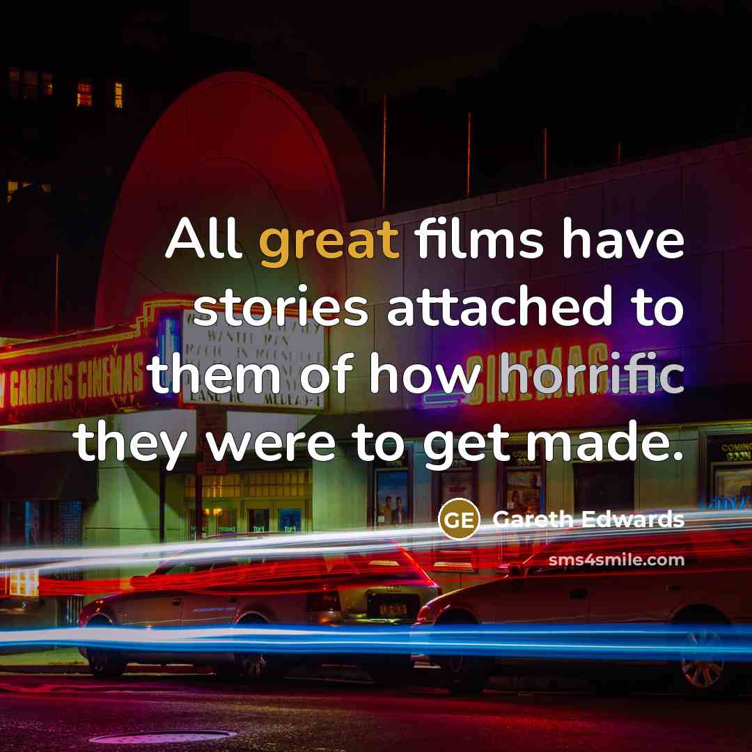 “All great films have stories attached to them of how horrific they were to get made.” quote by Gareth Edwards