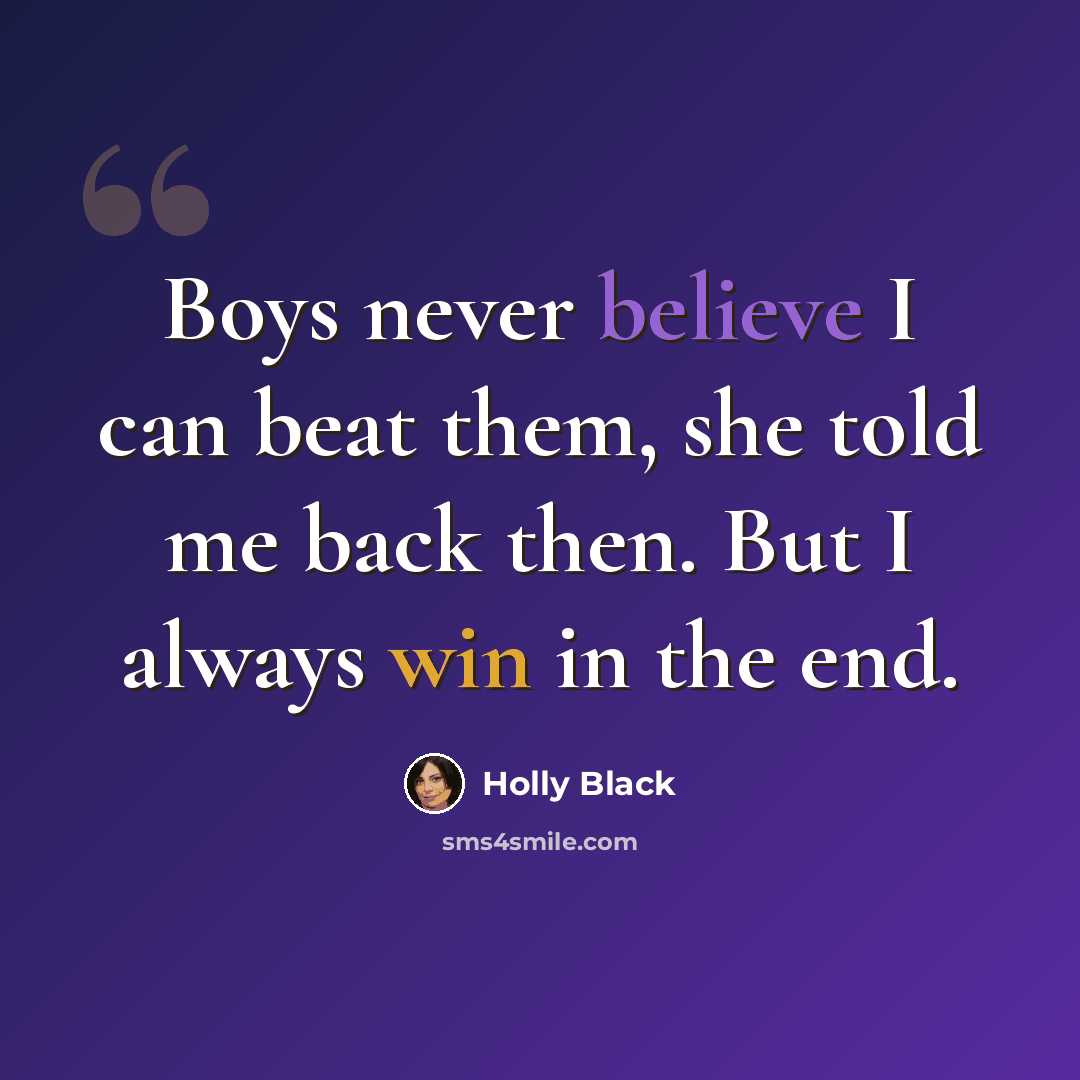 “Boys never believe I can beat them, she told me back then. But I always win in the end.” quote by Holly Black