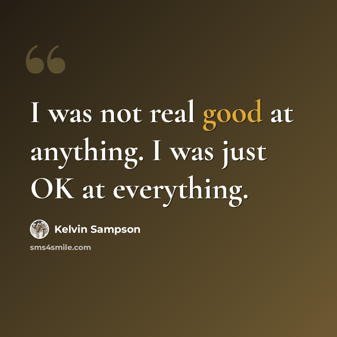 “I was not real good at anything. I was just OK at everything.” quote by Kelvin Sampson