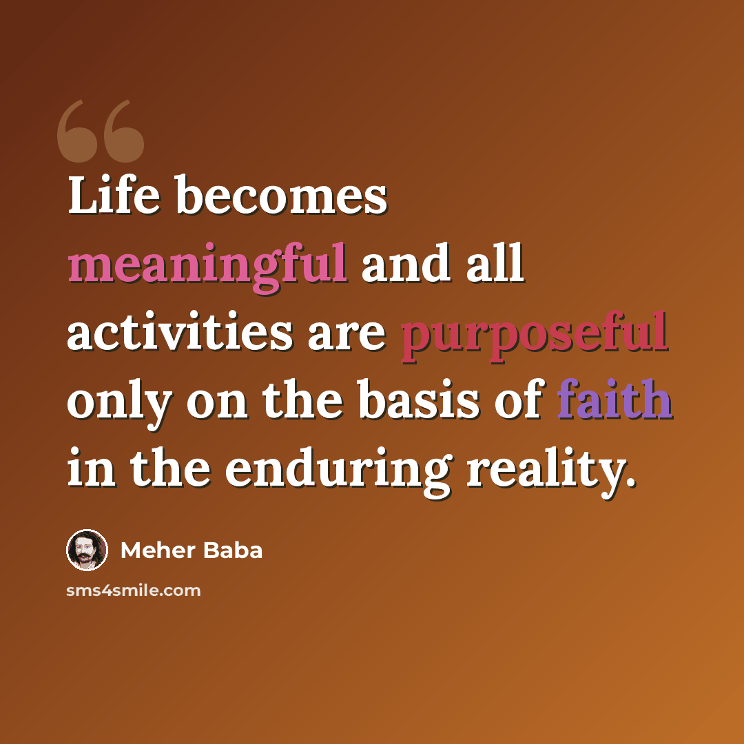 “Life becomes meaningful and all activities are purposeful only on the basis of faith in the enduring reality.” quote by Meher Baba