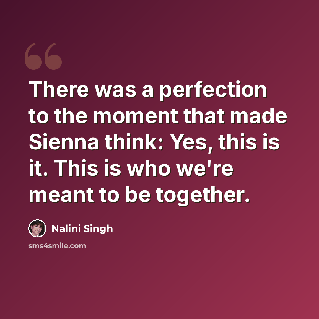 “There was a perfection to the moment that made Sienna think: Yes, this is it. This is who we're meant to be together.” quote by Nalini Singh