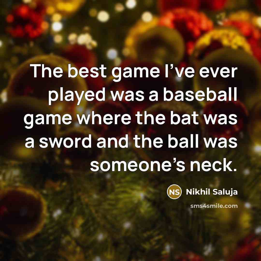 “The best game I've ever played was a baseball game where the bat was a sword and the ball was someone's neck.” quote by Nikhil Saluja
