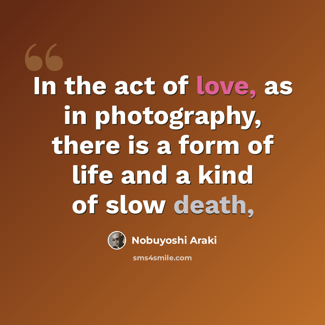 “In the act of love, as in photography, there is a form of life and a kind of slow death,” quote by Nobuyoshi Araki