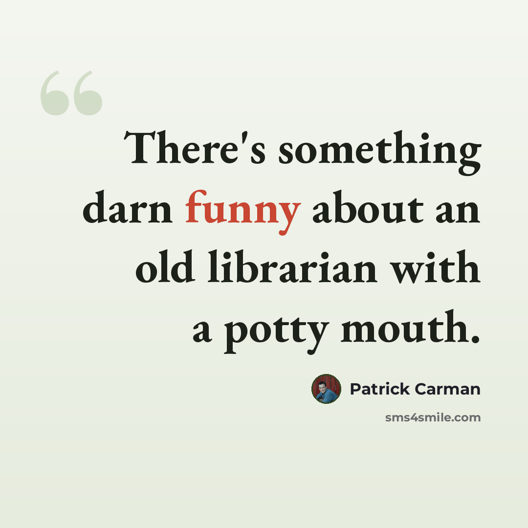 “There's something darn funny about an old librarian with a potty mouth.” quote by Patrick Carman