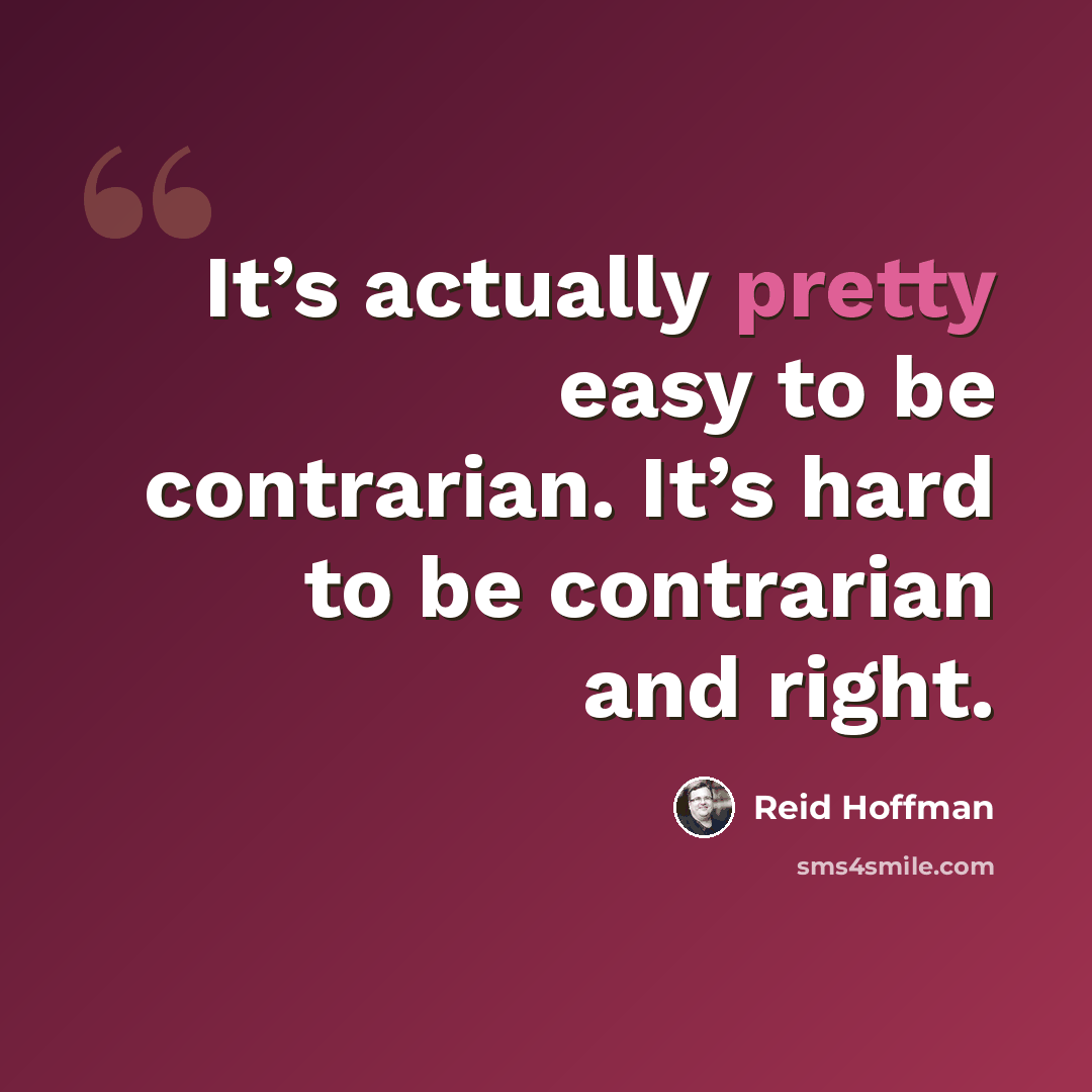 “It’s actually pretty easy to be contrarian. It’s hard to be contrarian and right.” quote by Reid Hoffman