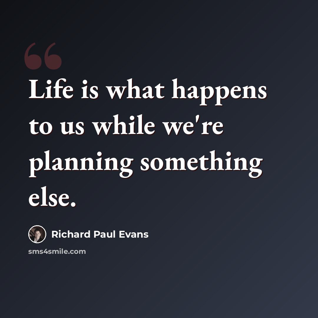 “Life is what happens to us while we're planning something else.” quote by Richard Paul Evans