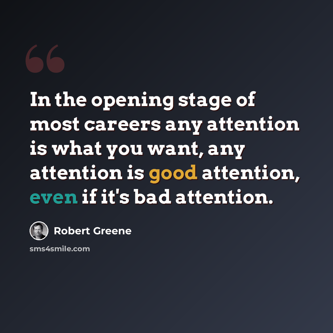 “In the opening stage of most careers any attention is what you want, any attention is good attention, even if it's bad attention.” quote by Robert Greene