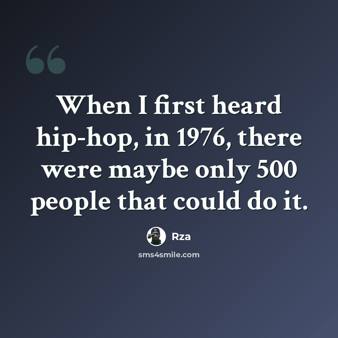“When I first heard hip-hop, in 1976, there were maybe only 500 people that could do it.” quote by Rza