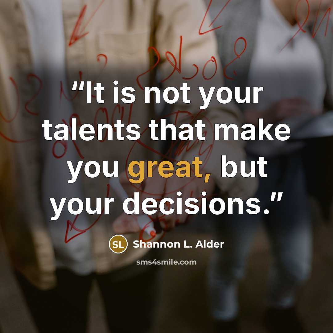 “It is not your talents that make you great, but your decisions.” quote by Shannon L. Alder