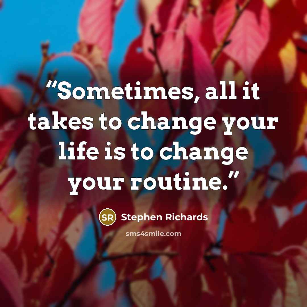 “Sometimes, all it takes to change your life is to change your routine.” quote by Stephen Richards
