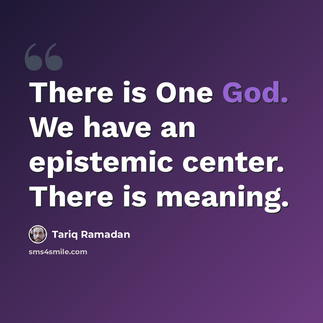 “There is One God. We have an epistemic center. There is meaning.” quote by Tariq Ramadan