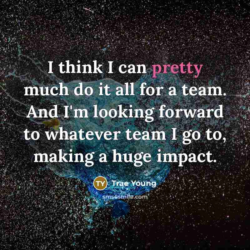 “I think I can pretty much do it all for a team. And I'm looking forward to whatever team I go to, making a huge impact.” quote by Trae Young