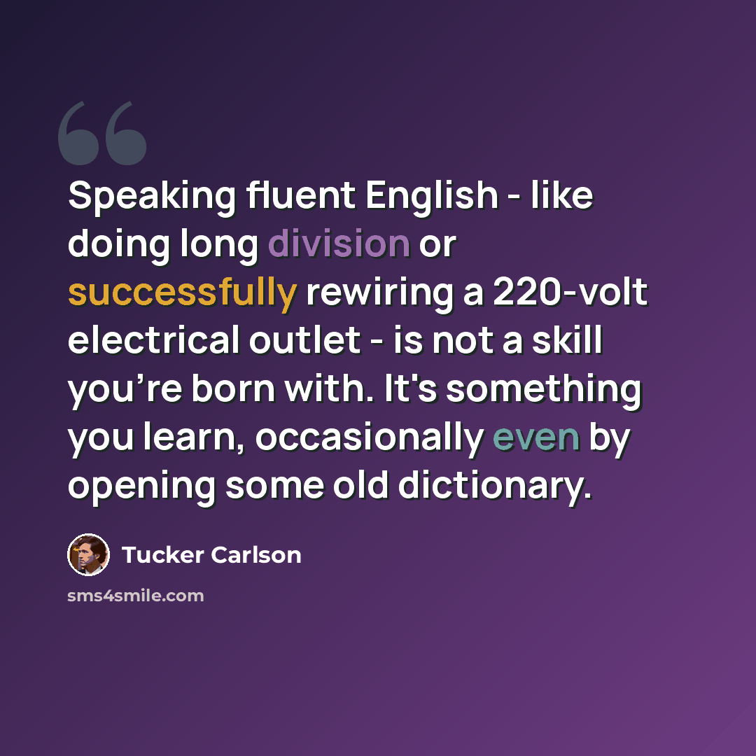 “Speaking fluent English - like doing long division or successfully rewiring a 220-volt electrical outlet - is not a skill you're born with. It's something you learn, occasionally even by opening some old dictionary.” quote by Tucker Carlson