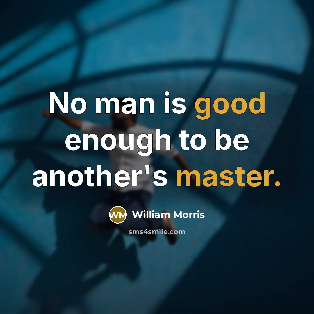 “No man is good enough to be another's master.” quote by William Morris