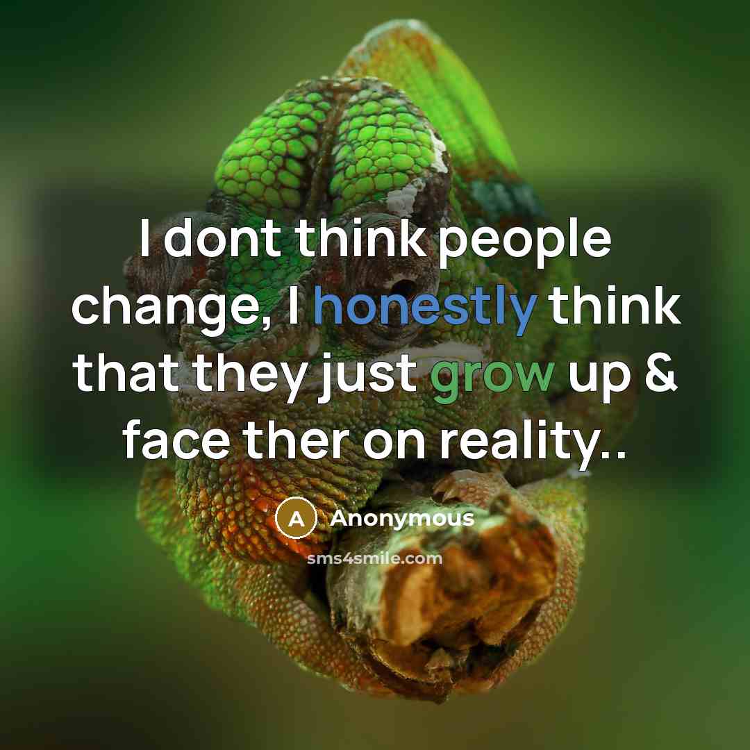 “I dont think people change, I honestly think that they just grow up & face ther on reality..” quote by Anonymous