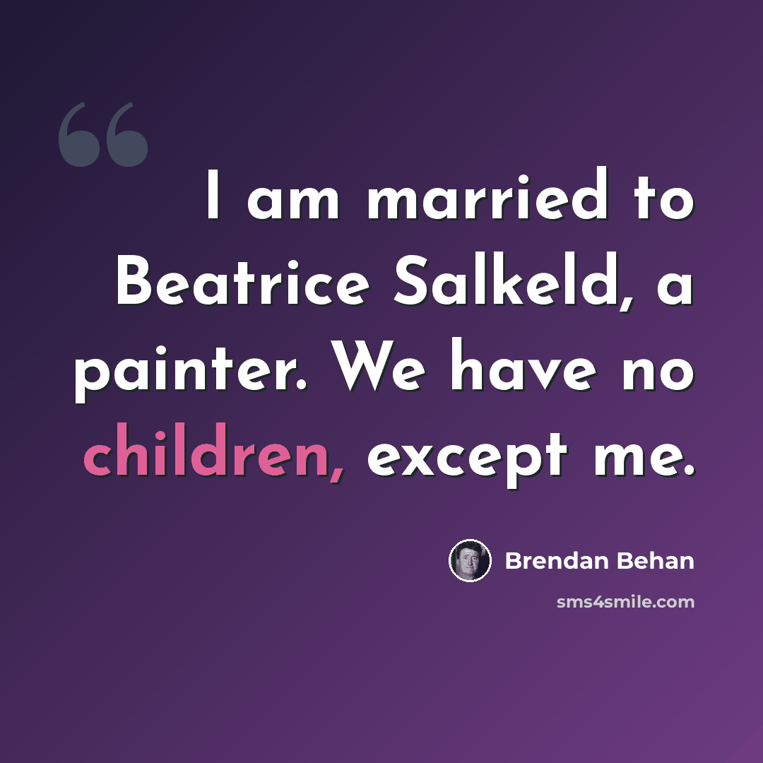“I am married to Beatrice Salkeld, a painter. We have no children, except me.” quote by Brendan Behan