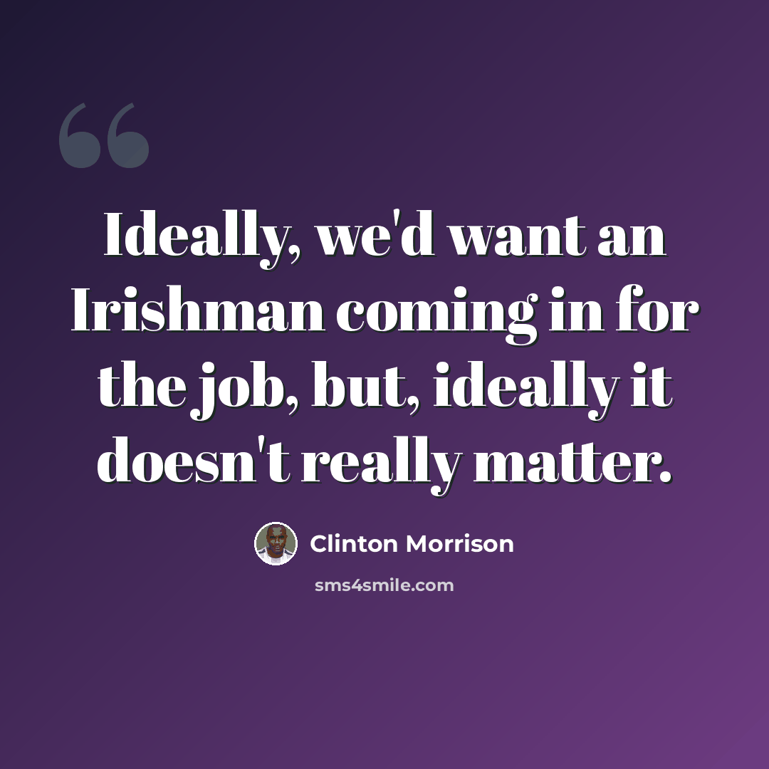 “Ideally, we'd want an Irishman coming in for the job, but, ideally it doesn't really matter.” quote by Clinton Morrison