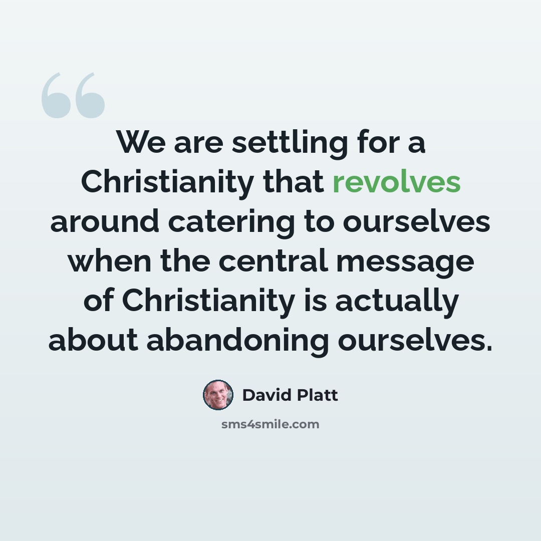 “We are settling for a Christianity that revolves around catering to ourselves when the central message of Christianity is actually about abandoning ourselves.” quote by David Platt