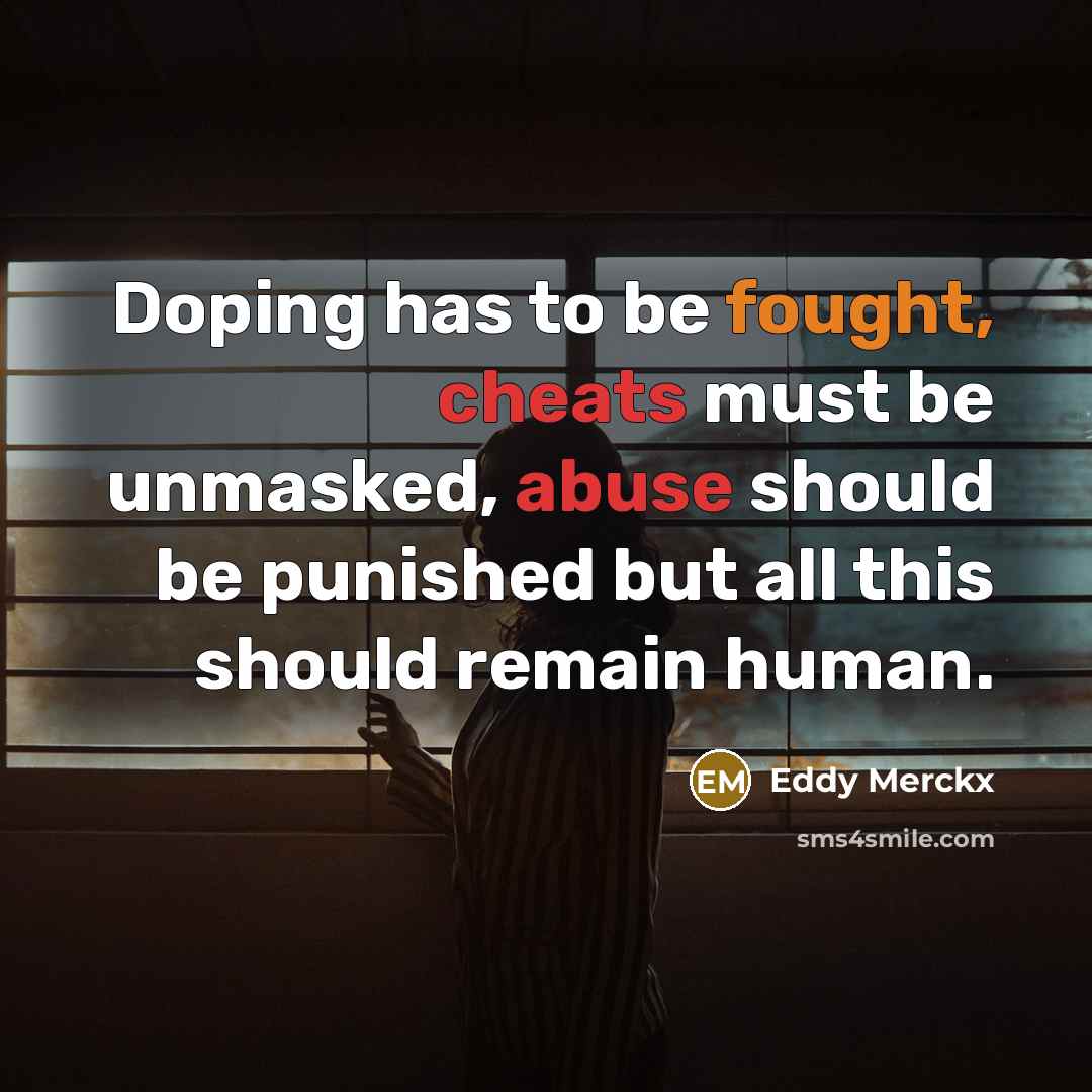 “Doping has to be fought, cheats must be unmasked, abuse should be punished but all this should remain human.” quote by Eddy Merckx