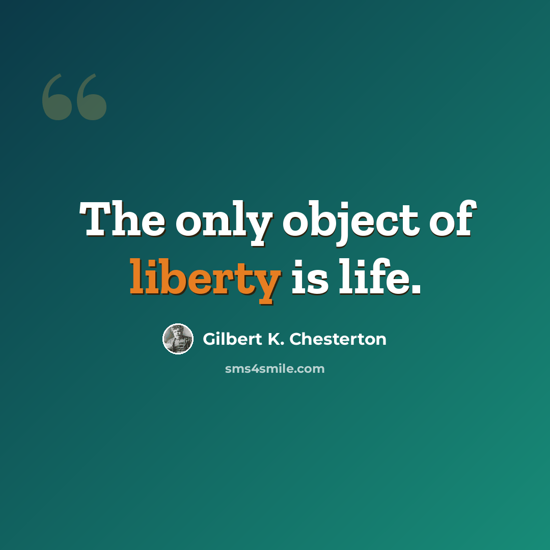 “The only object of liberty is life.” quote by Gilbert K. Chesterton