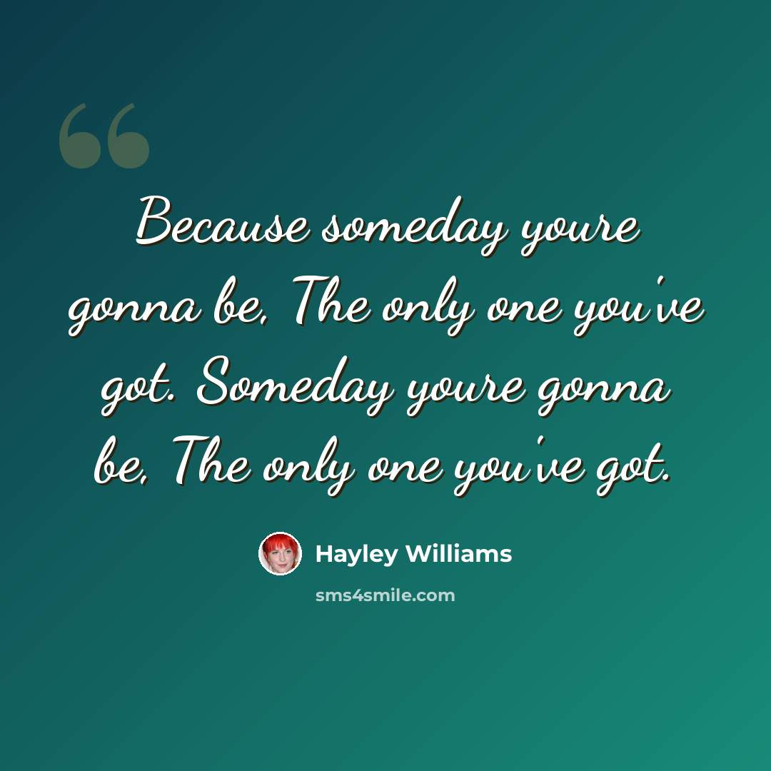 “Because someday youre gonna be, The only one you've got. Someday youre gonna be, The only one you've got.” quote by Hayley Williams