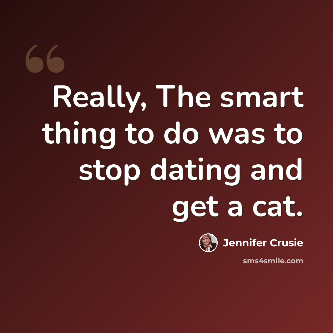 “Really, The smart thing to do was to stop dating and get a cat.” quote by Jennifer Crusie