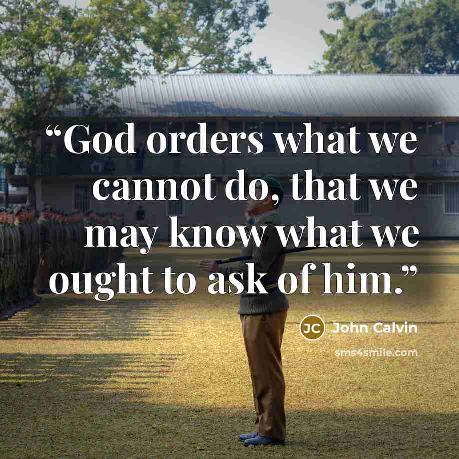 “God orders what we cannot do, that we may know what we ought to ask of him.” quote by John Calvin
