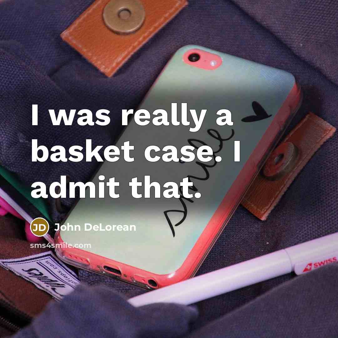 “I was really a basket case. I admit that.” quote by John DeLorean