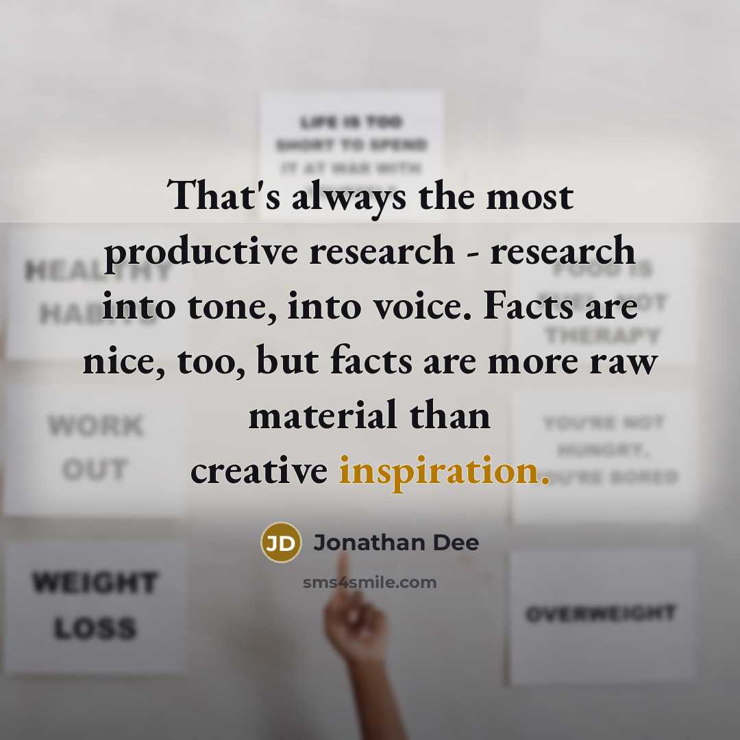 “That's always the most productive research - research into tone, into voice. Facts are nice, too, but facts are more raw material than creative inspiration.” quote by Jonathan Dee