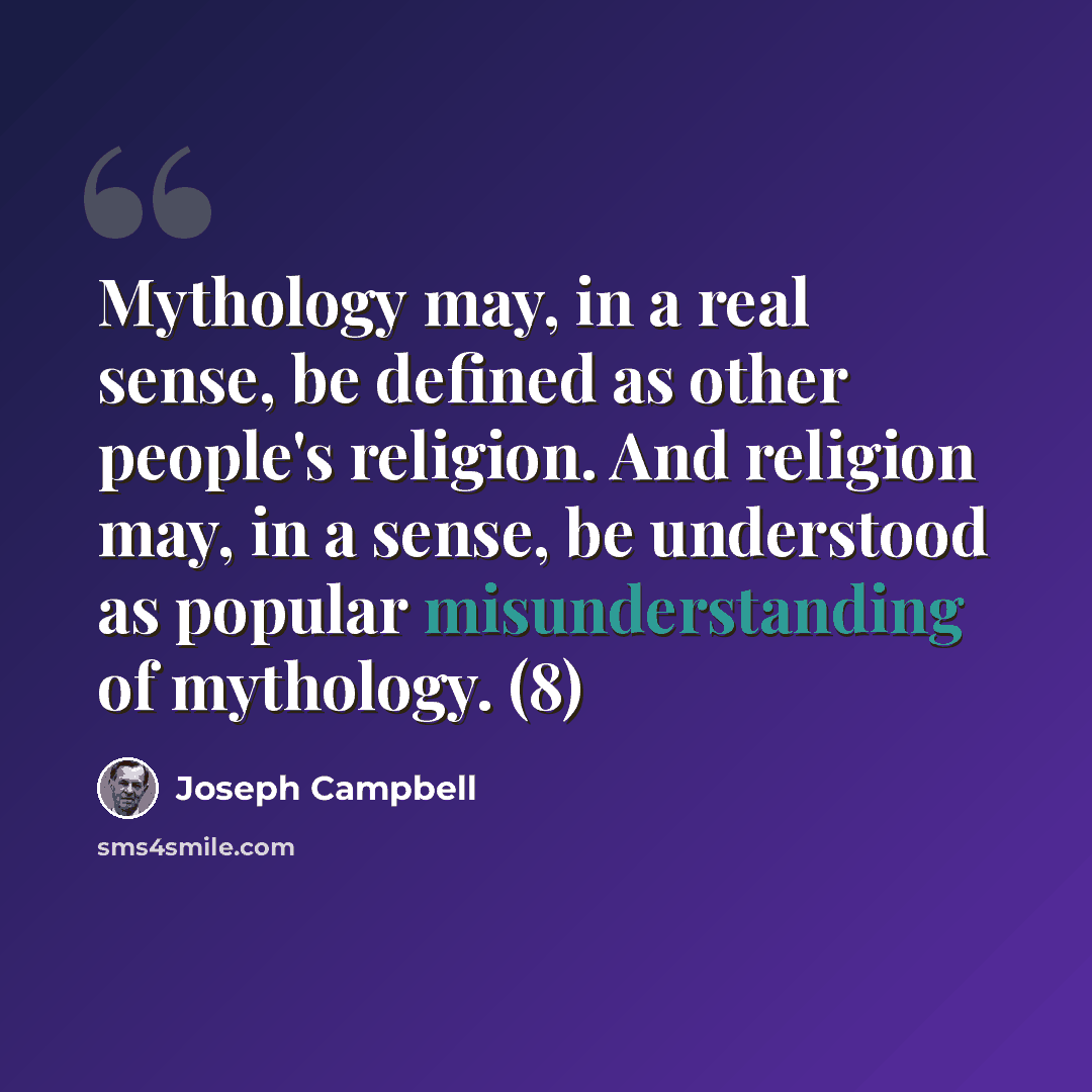 “Mythology may, in a real sense, be defined as other people's religion. And religion may, in a sense, be understood as popular misunderstanding of mythology. (8)” quote by Joseph Campbell