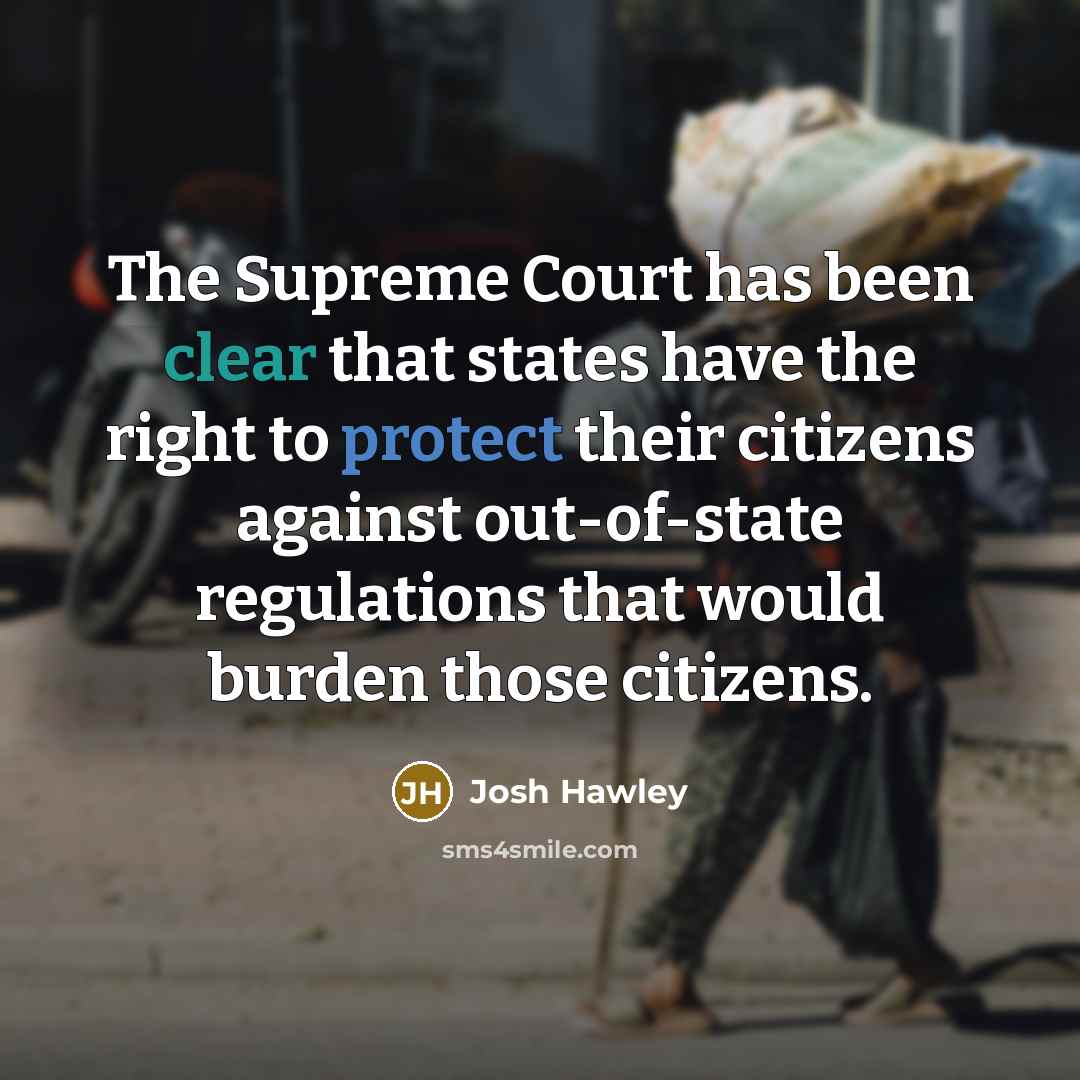“The Supreme Court has been clear that states have the right to protect their citizens against out-of-state regulations that would burden those citizens.” quote by Josh Hawley