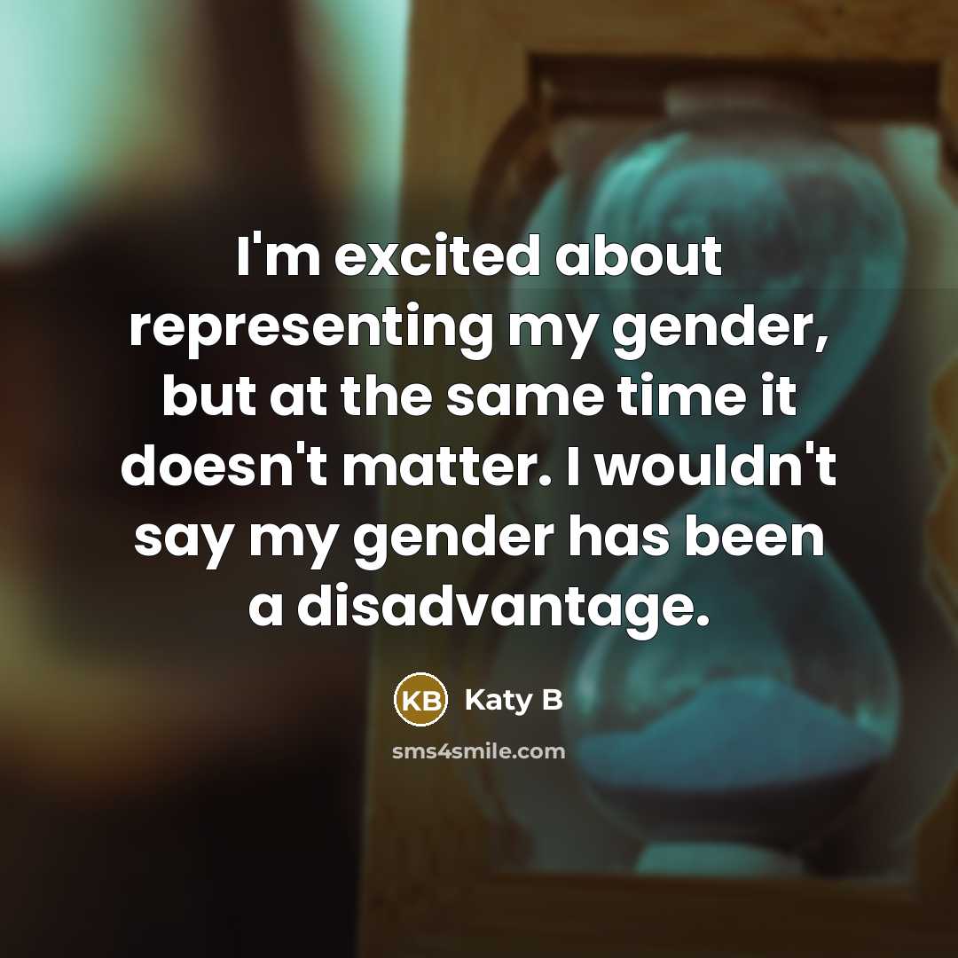 “I'm excited about representing my gender, but at the same time it doesn't matter. I wouldn't say my gender has been a disadvantage.” quote by Katy B
