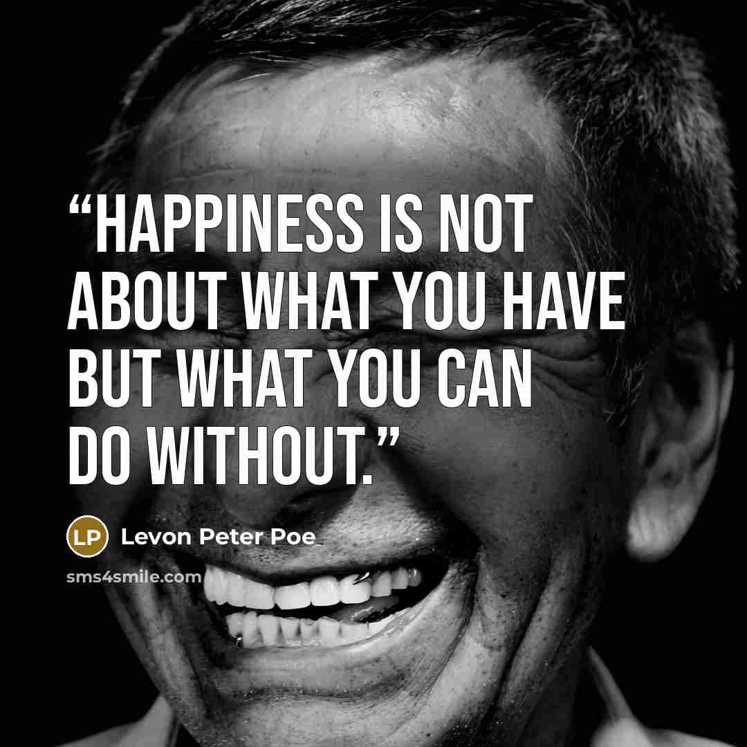 “Happiness is not about what you have but what you can do without.” quote by Levon Peter Poe