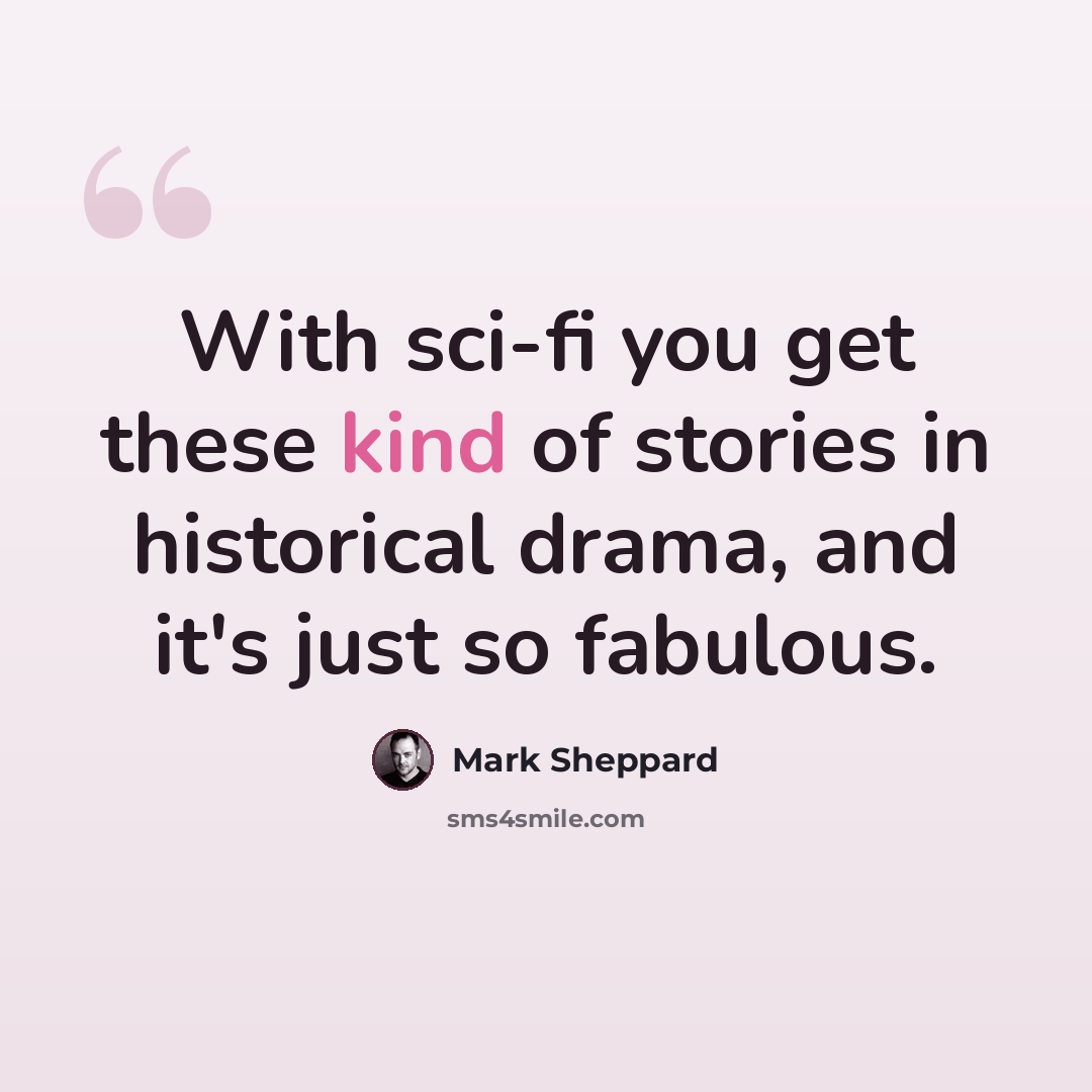 “With sci-fi you get these kind of stories in historical drama, and it's just so fabulous.” quote by Mark Sheppard