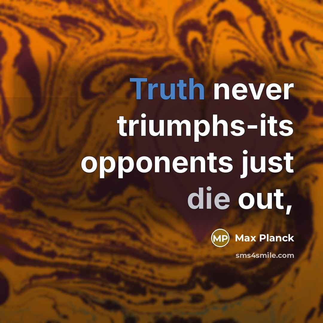 “Truth never triumphs-its opponents just die out,” quote by Max Planck