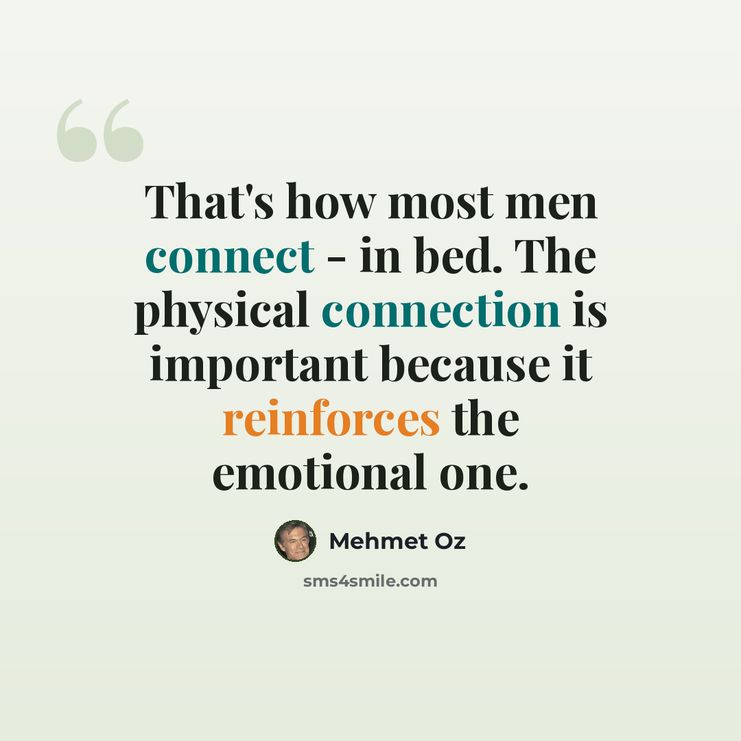 “That's how most men connect - in bed. The physical connection is important because it reinforces the emotional one.” quote by Mehmet Oz