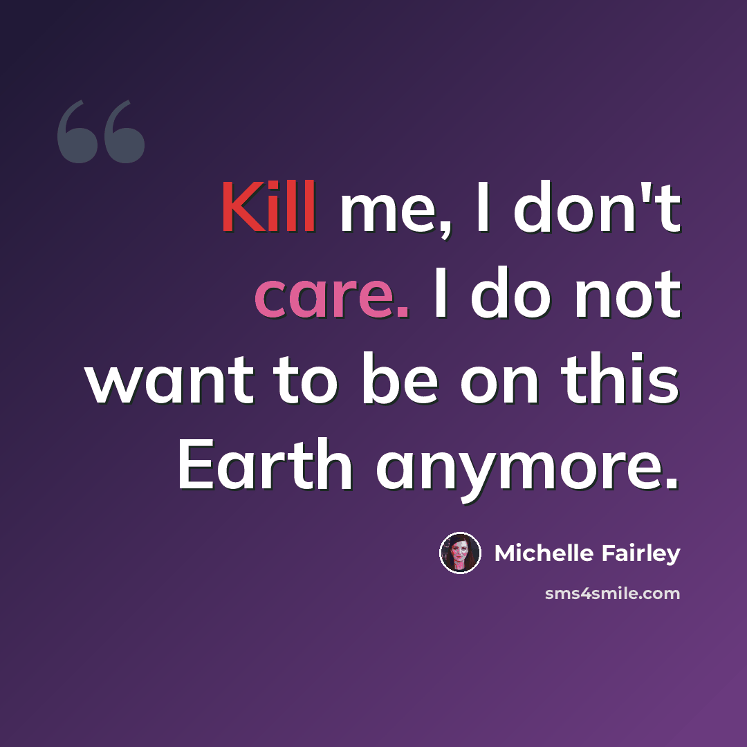 “Kill me, I don't care. I do not want to be on this Earth anymore.” quote by Michelle Fairley